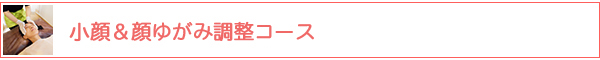 小顔＆顔ゆがみ・むくみ解消コース